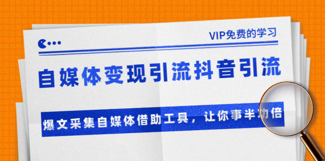 准哥自媒体变现引流抖音引流+爆文采集自媒体借助工具，让你事半功倍（附素材）-瀚海资源库
