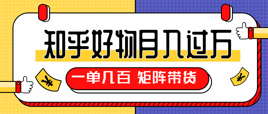 知乎好物推荐独家操作详解，一单能赚几百元上千元，矩阵带货月入过万（共5节视频）-瀚海资源库