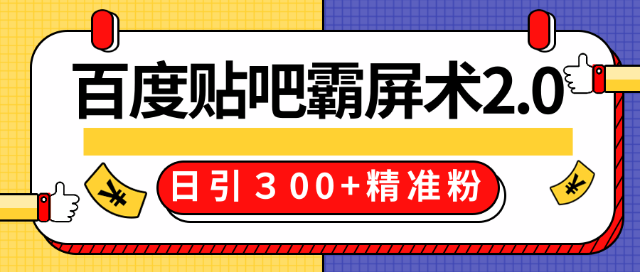 售价668元百度贴吧精准引流霸屏术2.0，实战操作日引３00+精准粉全过程-瀚海资源库