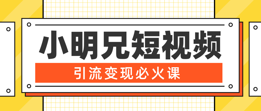小明兄短视频引流变现必火课，最强dou+玩法 超级变现法则，两天直播间涨粉20w+-瀚海资源库