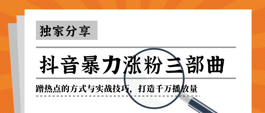 抖音暴力涨粉三部曲！独家分享蹭热点的方式与实战技巧，打造千万播放量-瀚海资源库