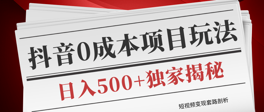 短视频变现套路剖析，抖音0成本赚钱项目玩法，日入500+独家揭秘（共2节视频）-瀚海资源库