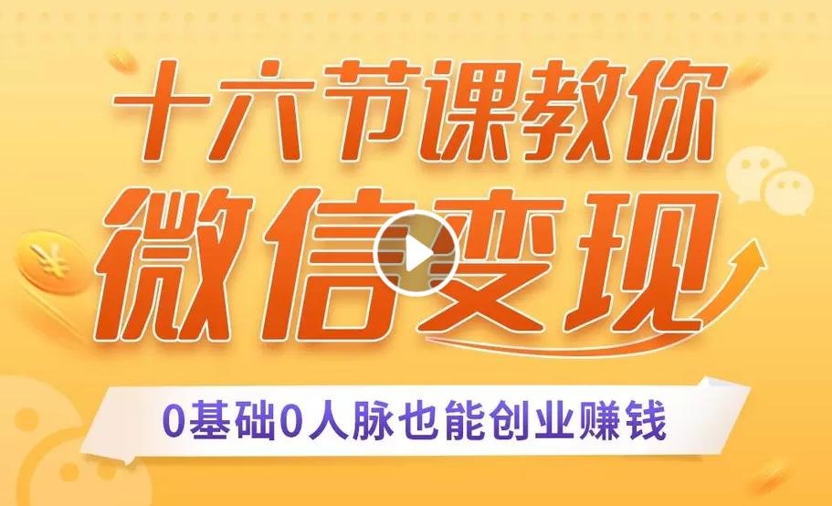 十六节课教你零基础微信变现，用单品打爆市场，每月收入超过10万+-瀚海资源库
