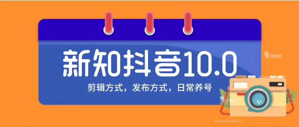 新知短视频培训10.0抖音课程：剪辑方式，日常养号，爆过的频视如何处理还能继续爆-瀚海资源库