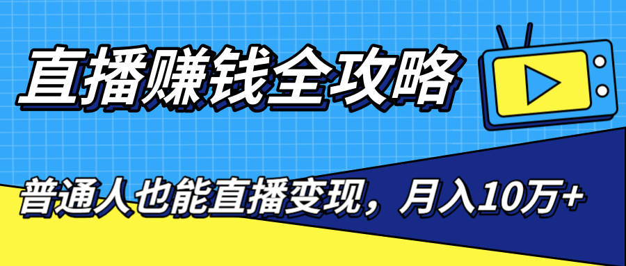 直播赚钱全攻略，0粉丝流量玩法，普通人也能直播变现，月入10万+（25节视频）-瀚海资源库