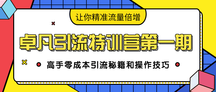 卓凡引流特训营第一期：高手零成本引流秘籍和操作技巧，让你精准流量倍增-瀚海资源库