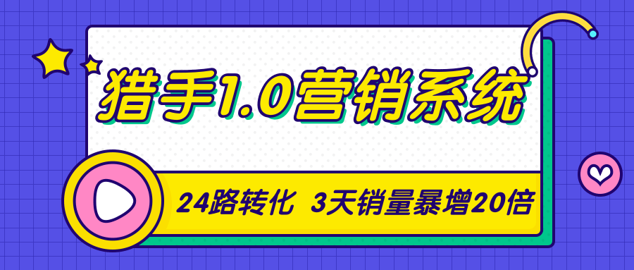 猎手1.0营销系统，从0到1，营销实战课，24路转化秘诀3天销量暴增20倍-瀚海资源库