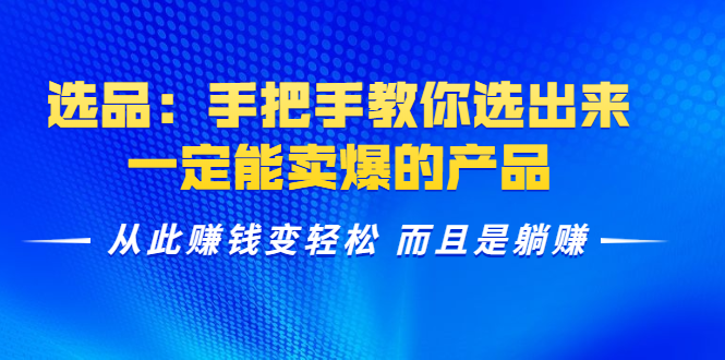 选品：手把手教你选出来，一定能卖爆的产品 从此赚钱变轻松 而且是躺赚-瀚海资源库