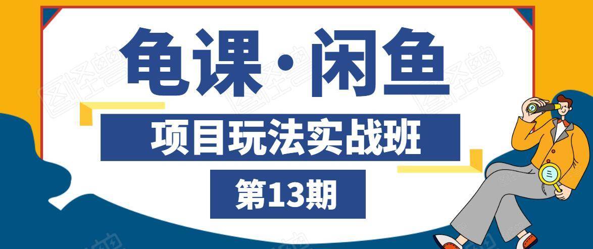 龟课·闲鱼项目玩法实战班第13期，轻松玩转闲鱼，多渠道多方法引流到私域流量池-瀚海资源库