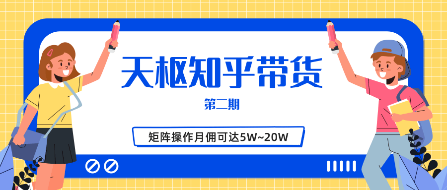 天枢知乎带货第二期，单号操作月佣在3K~1W,矩阵操作月佣可达5W~20W-瀚海资源库