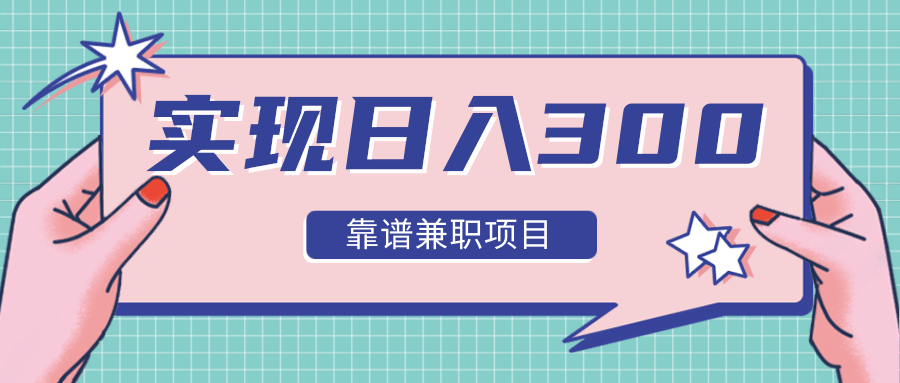 实现日入300元推荐靠谱兼职项目，精心筛选出12类靠谱兼职，走出兼职陷阱！-瀚海资源库