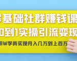 零基础社群赚钱课：从0到1实操引流变现，帮助18W学员实现月入几万到上百万-瀚海资源库
