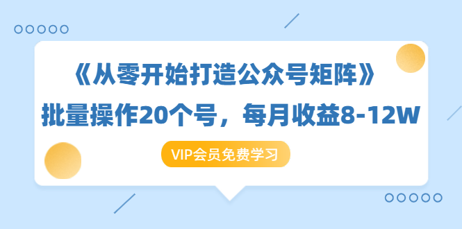 《从零开始打造公众号矩阵》批量操作20个号，每月收益大概8-12W（44节课）-瀚海资源库