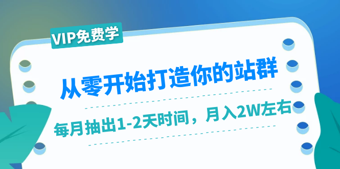从零开始打造你的站群：1个月只需要你抽出1-2天时间，月入2W左右（25节课）-瀚海资源库