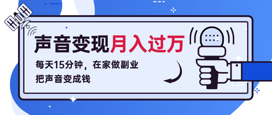 每天15分钟，在家做副业把声音变成钱，声音修炼变现资源月入过万！-瀚海资源库