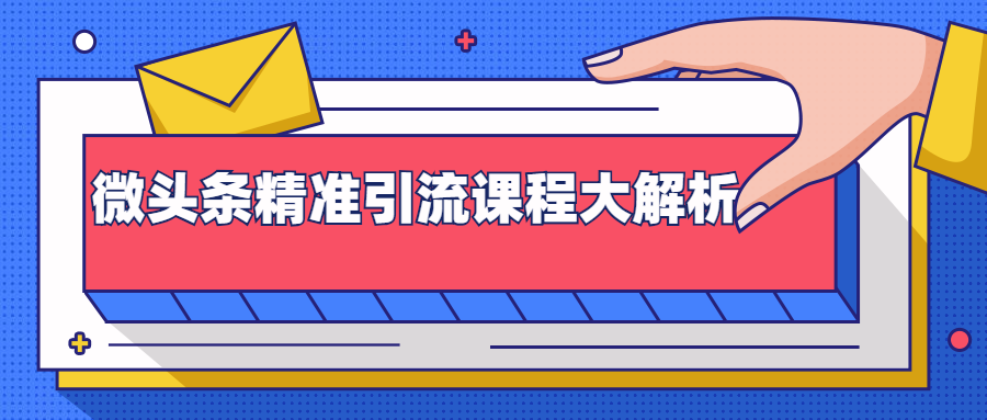 微头条精准引流课程大解析：多个实操案例与玩法，2天2W+流量（视频课程）-瀚海资源库