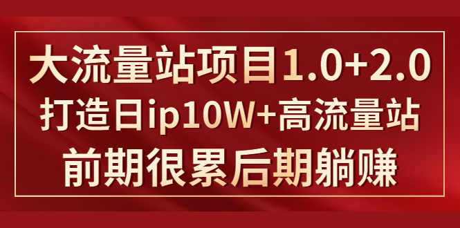 《大流量站项目1.0+2.0》打造日IP10W+高流量站，前期很累后期躺赚-瀚海资源库