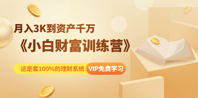 《小白财富训练营》月入3K到资产千万，这是套100%的理财系统（11节课）-瀚海资源库