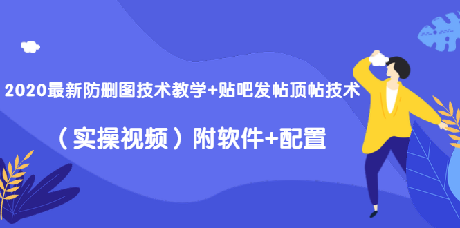 2020最新防删图技术教学+贴吧发帖顶帖技术（实操视频）附软件+配置-瀚海资源库