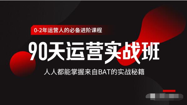 价值3499的90天运营实战班，人人都能掌握来自BAT的实战秘籍-瀚海资源库