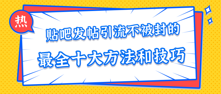 贴吧发帖引流不被封的十大方法与技巧，助你轻松引流月入过万-瀚海资源库