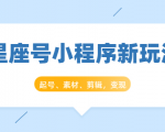 星座号小程序新玩法:起号、素材、剪辑,如何变现(附素材)-瀚海资源库