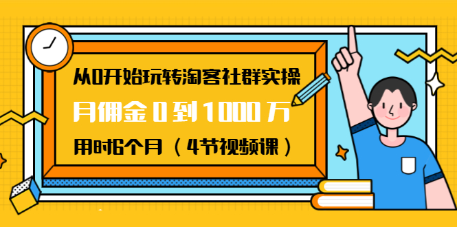 从0开始玩转淘客社群实操：月佣金0到1000万用时6个月（4节视频课）-瀚海资源库