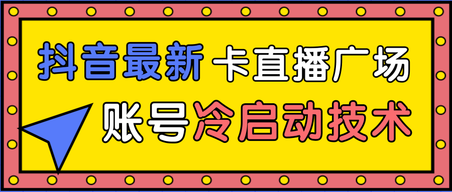 抖音最新卡直播广场12个方法、新老账号冷启动技术，异常账号冷启动-瀚海资源库