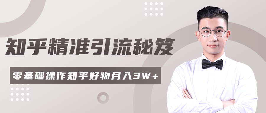 2020最新知乎精准引流秘笈，零基础操作轻松月入3W+-瀚海资源库