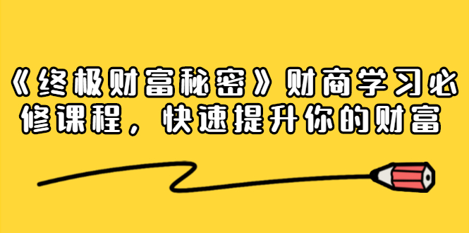 《终极财富秘密》财商学习必修课程，快速提升你的财富（18节视频课）-瀚海资源库
