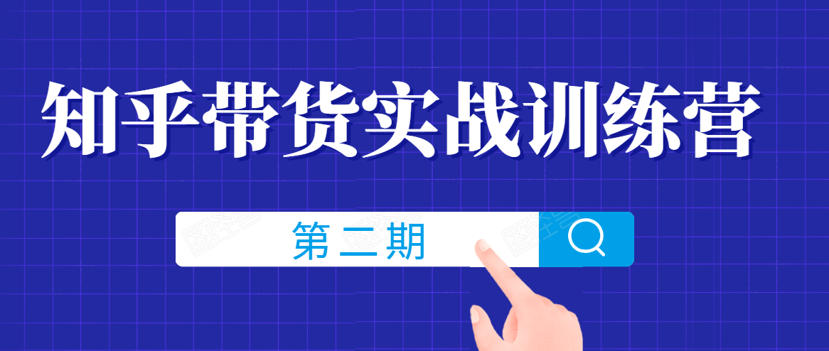 知乎带货实战训练营线上第2期，一步步教您如何通过知乎带货，建立长期被动收入通道-瀚海资源库