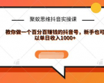 聚蚁思维抖音实操课:教你做一个百分百赚钱的抖音号，新手也可以单日收入1000+-瀚海资源库