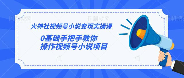 火神社视频号小说变现实操课：0基础手把手教你操作视频号小说项目-瀚海资源库