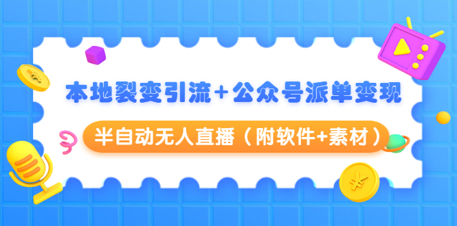 本地裂变引流+公众号派单变现+半自动无人直播（附软件+素材）-瀚海资源库