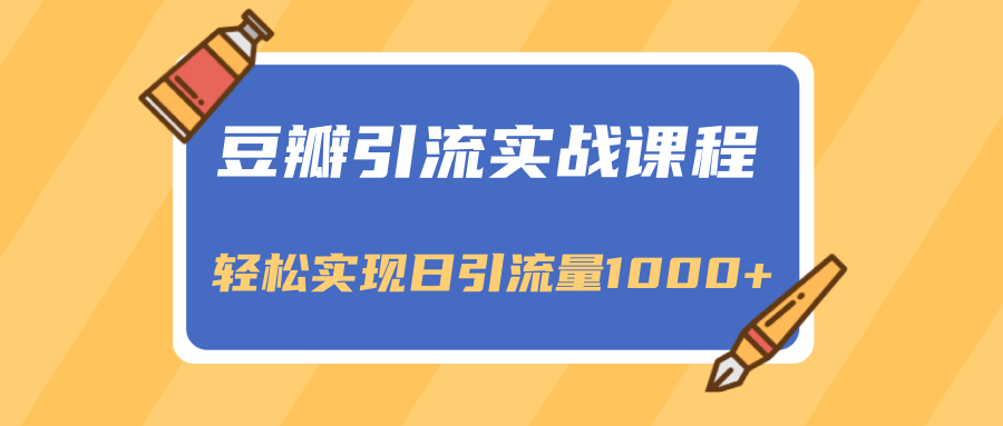 豆瓣引流实战课程，一个既能引流又能变现的渠道，轻松实现日引流量1000+-瀚海资源库