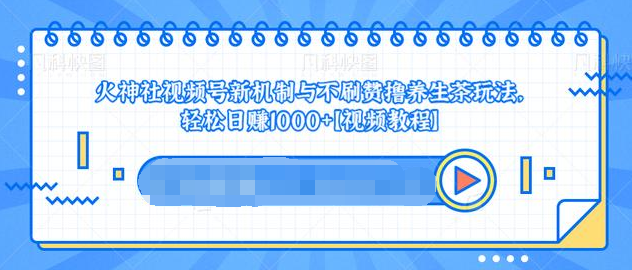 视频号新机制与不刷赞撸养生茶玩法，轻松日赚1000+-瀚海资源库