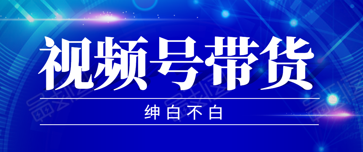 视频号带货红利项目，完整的从上手到出单的教程，单个账号稳定在300元左右-瀚海资源库