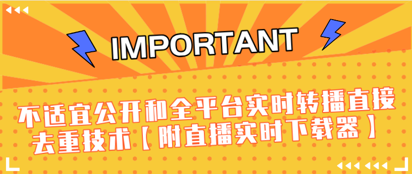 J总9月抖音最新课程：不适宜公开和全平台实时转播直接去重技术【附直播实时下载器】-瀚海资源库
