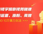 卡牌影视学院影视剪辑课：影视号运营、涨粉、变现、月入5000-10万暴力玩法-瀚海资源库