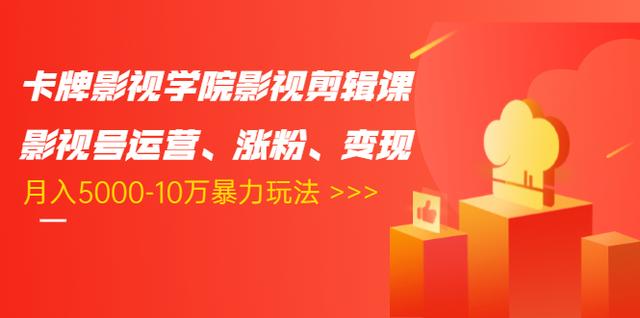 卡牌影视学院影视剪辑课：影视号运营、涨粉、变现、月入5000-10万暴力玩法-瀚海资源库