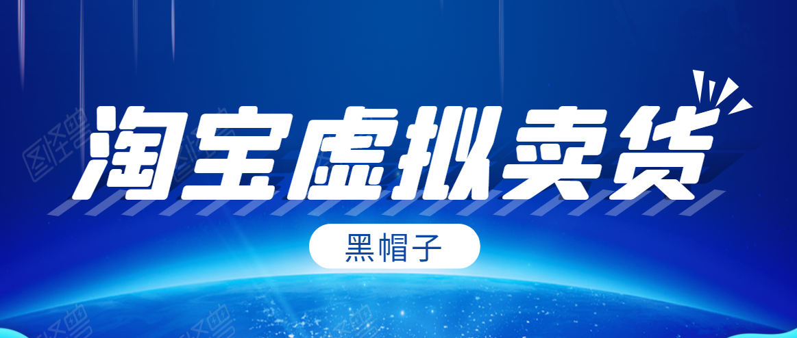 黑帽子淘宝虚拟卖货项目，单店每月收入5000+-瀚海资源库