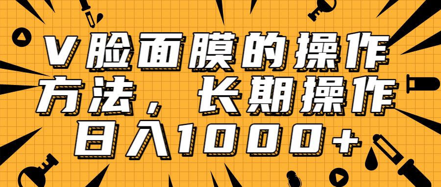 抖音上很火的V脸面膜赚钱方法，可长期操作稳定日入1000+-瀚海资源库