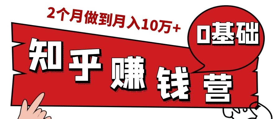 知乎赚钱实战营，0门槛，每天1小时，从月入2000到2个月做到月入10万+-瀚海资源库