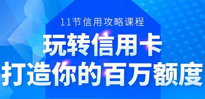 百万额度信用卡的全玩法，6年信用卡实战专家，手把手教你玩转信用卡（12节)-瀚海资源库