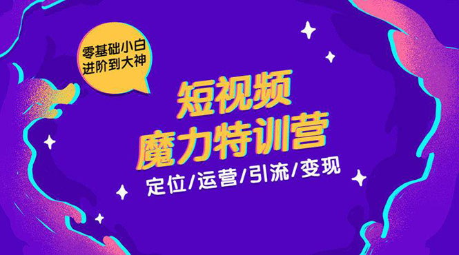 零基础小白进阶到大神《短视频魔力特训营》定位-运营-引流-变现-瀚海资源库