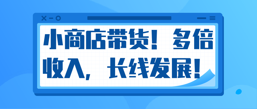 微信小商店带货，爆单多倍收入，长期复利循环！日赚300-800元不等-瀚海资源库