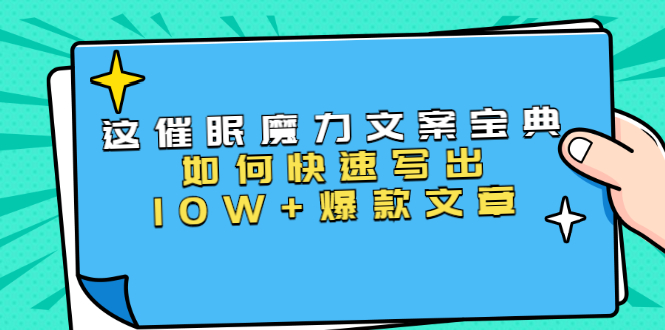 本源《催眠魔力文案宝典》如何快速写出10W+爆款文章，人人皆可复制(31节课)-瀚海资源库