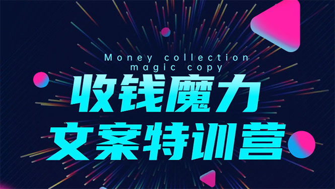 8堂收钱魔力文案特训营：让你的文案成为你的财富印钞机，靠文章日赚千元-瀚海资源库