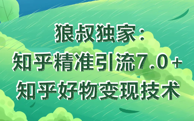 狼叔知乎精准引流7.0+知乎好物变现技术课程-瀚海资源库