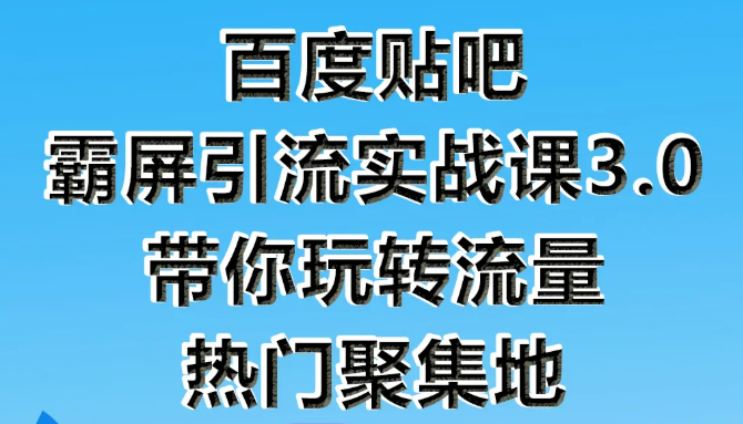 狼叔百度贴吧霸屏引流实战课3.0，带你玩转流量热门聚集地-瀚海资源库